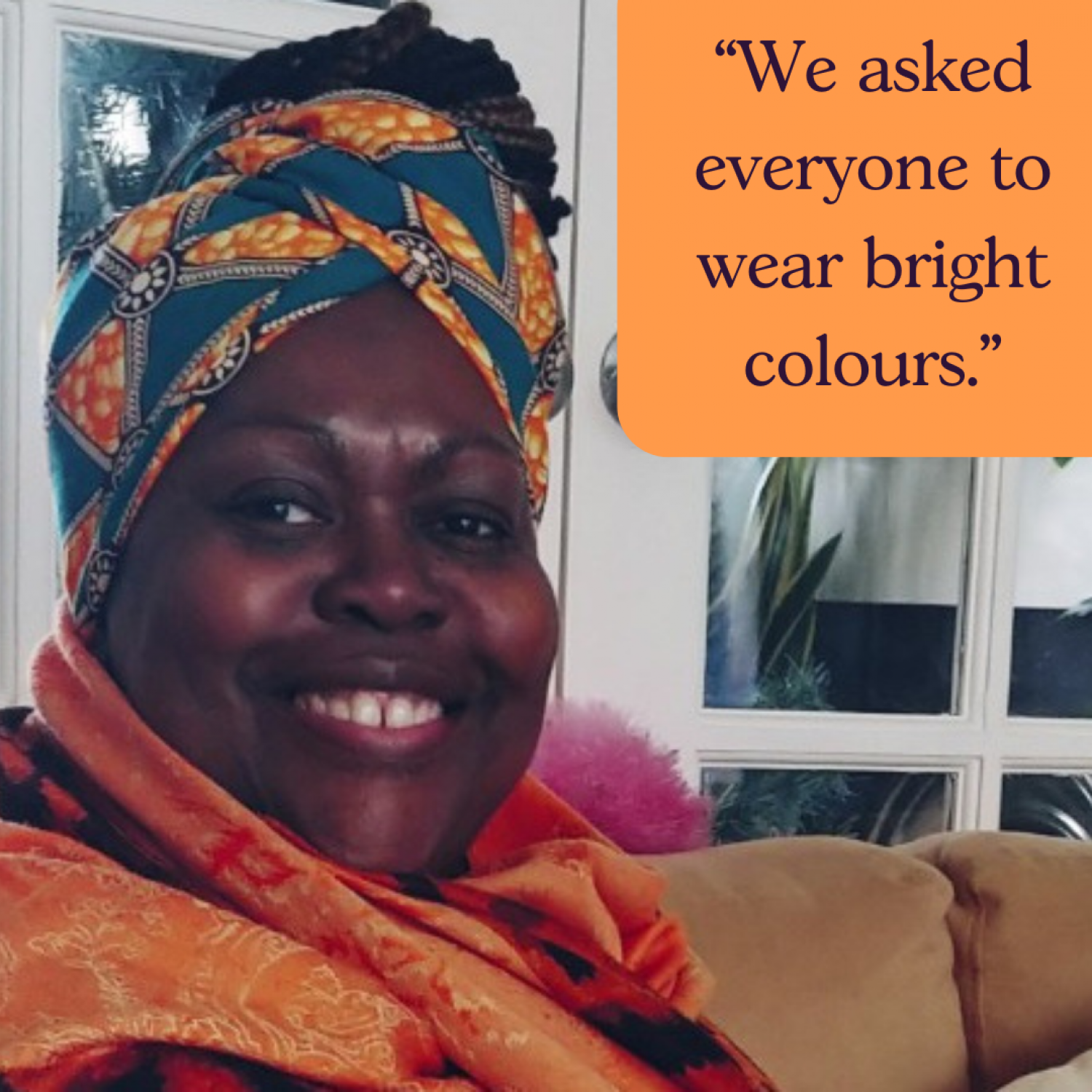 Picture of Barbara - Afro Caribbean woman in bright headscarf. Text: We asked everyone to wear bright colours.