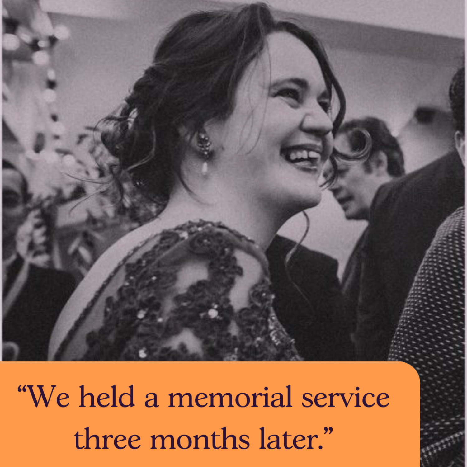 Black and white picture of Rebecca, young white woman laughing at a party. Text: We had a memorial service three months later.