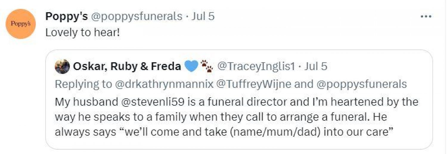 Twitter post from @TraceyInglis1: My husband @stevenli59 is a funeral director and I'm heartened by the way he speaks to a family when they call to arrange a funeral. He always says 'we'll come and take (name/mum/dad) into our care'.